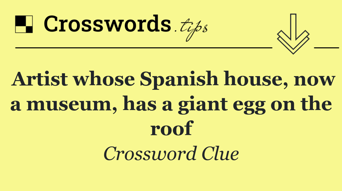 Artist whose Spanish house, now a museum, has a giant egg on the roof