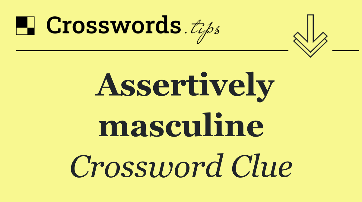 Assertively masculine