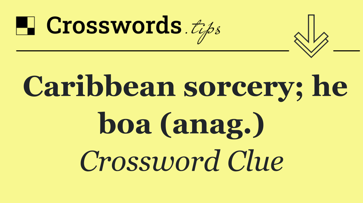 Caribbean sorcery; he boa (anag.)