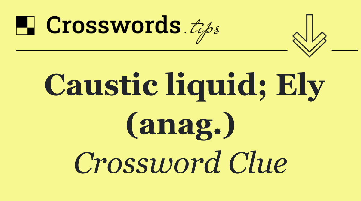 Caustic liquid; Ely (anag.)