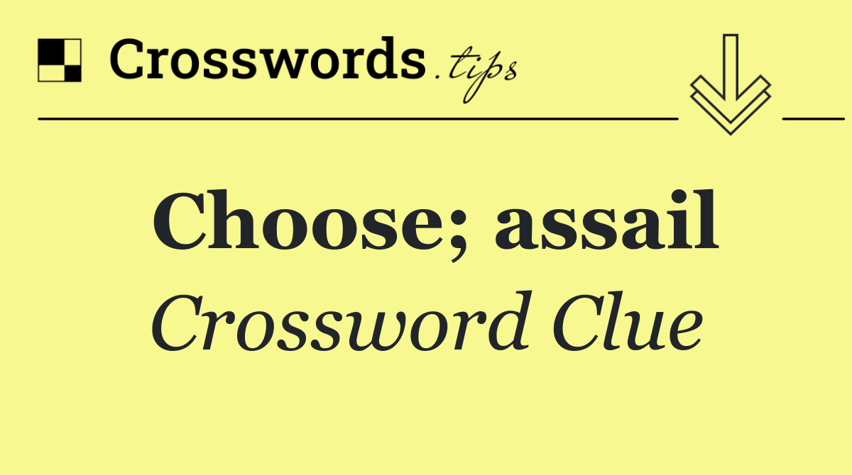 Choose; assail