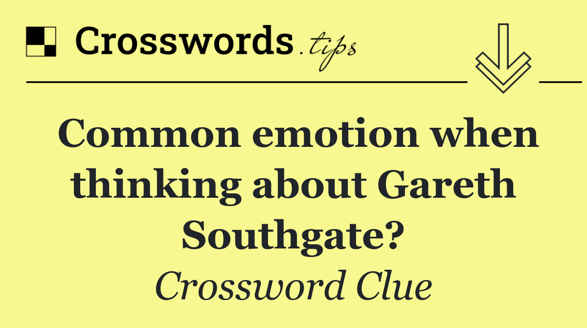 Common emotion when thinking about Gareth Southgate?