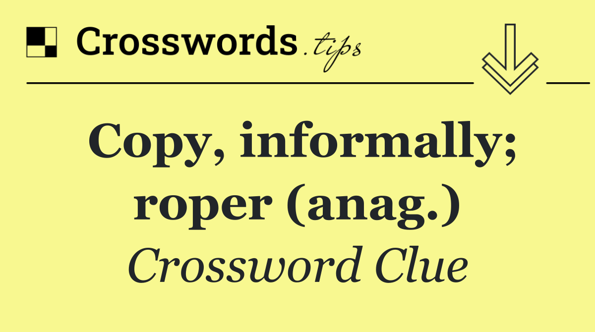 Copy, informally; roper (anag.)