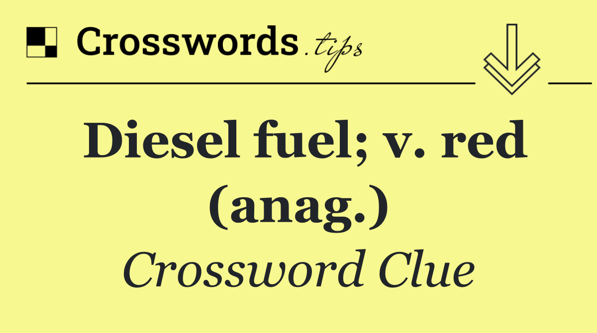 Diesel fuel; v. red (anag.)