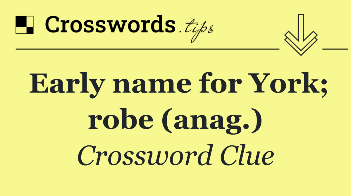 Early name for York; robe (anag.)