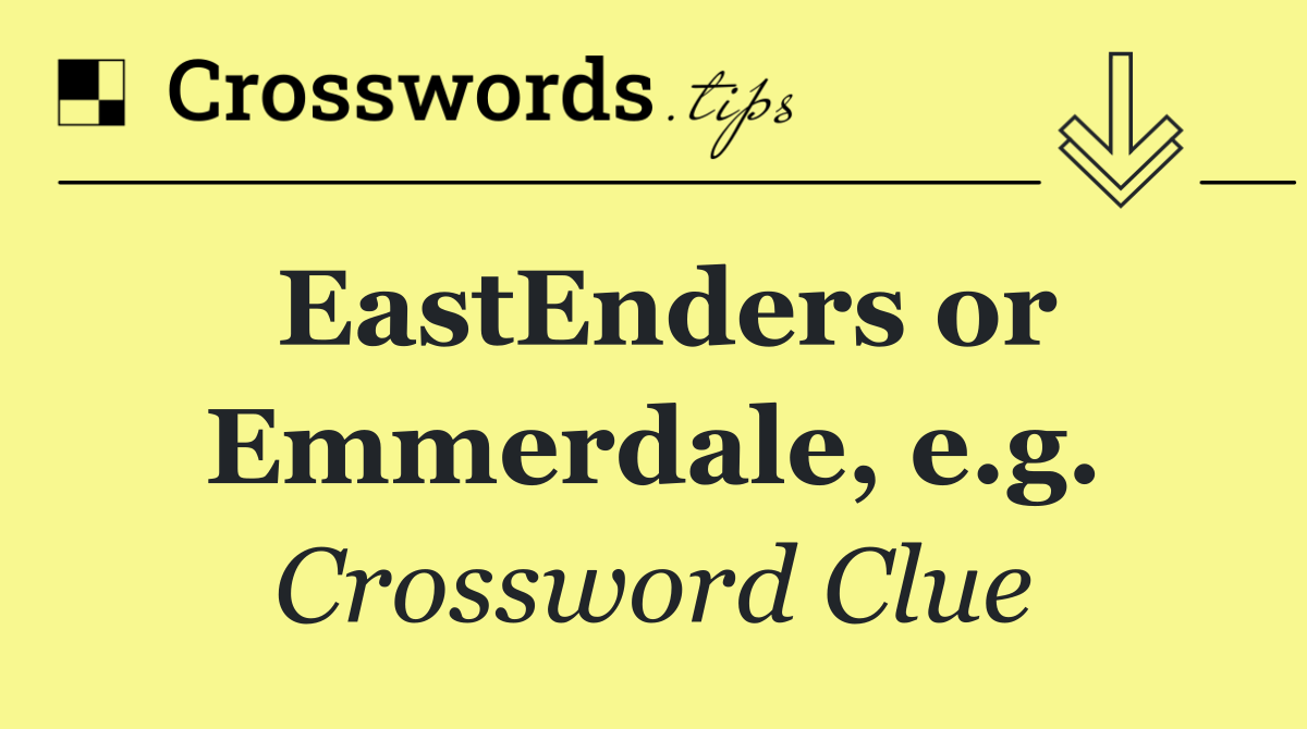 EastEnders or Emmerdale, e.g.