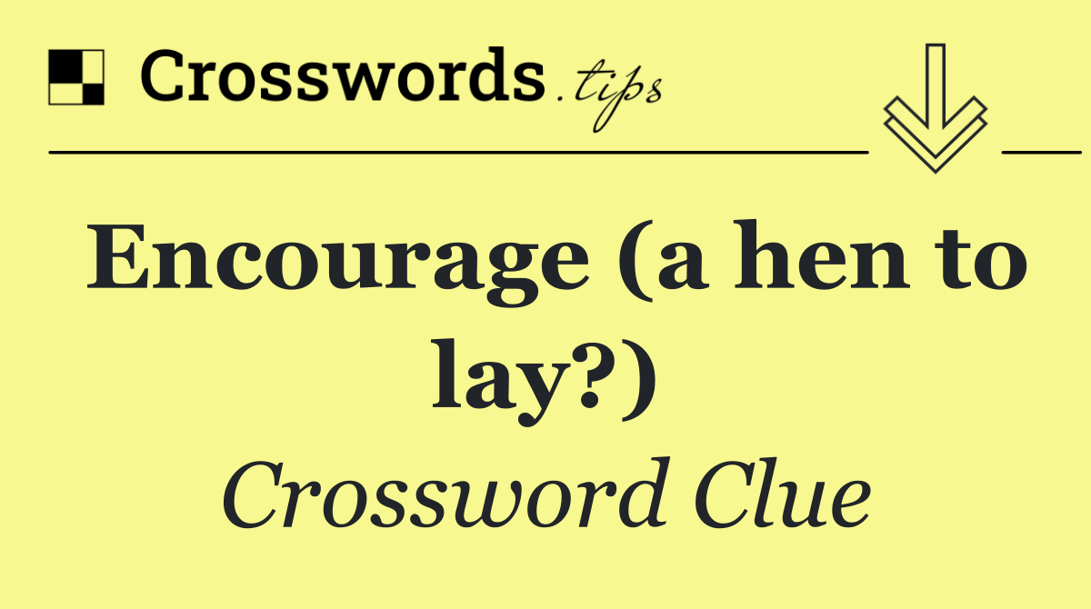 Encourage (a hen to lay?)