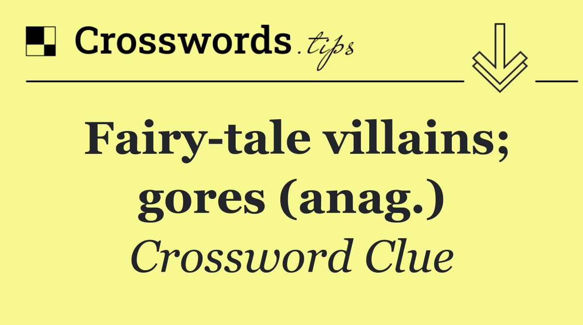 Fairy tale villains; gores (anag.)