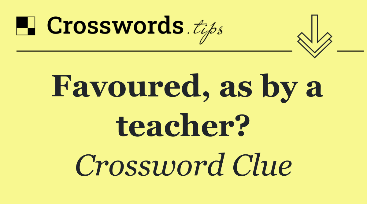 Favoured, as by a teacher?