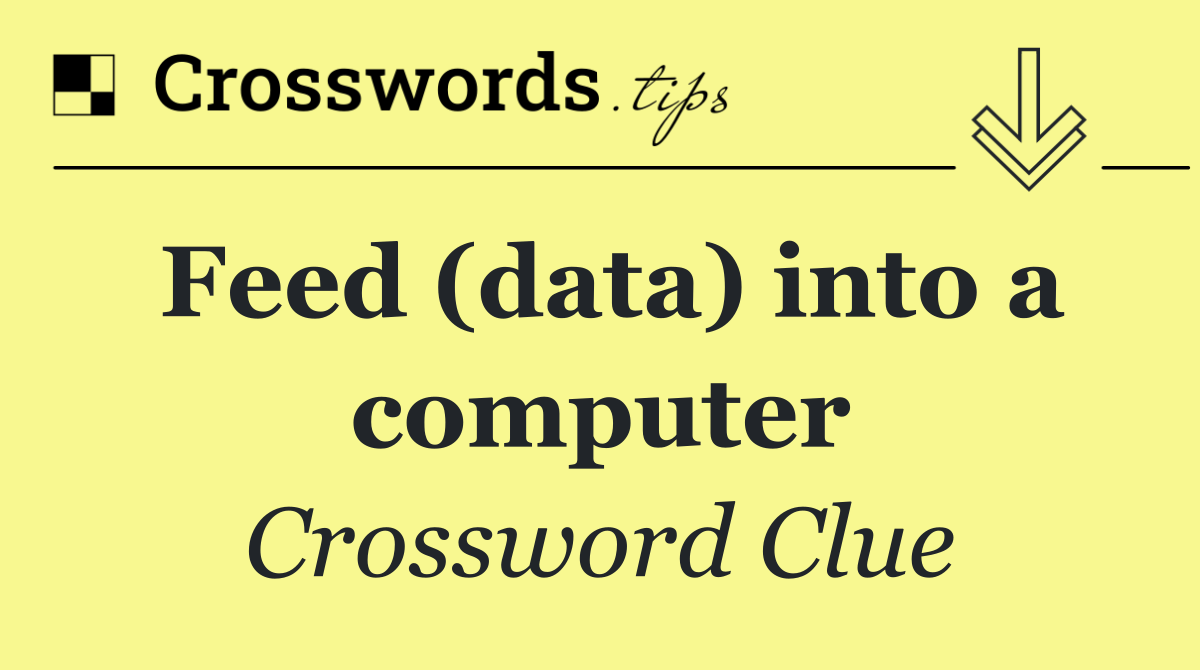 Feed (data) into a computer