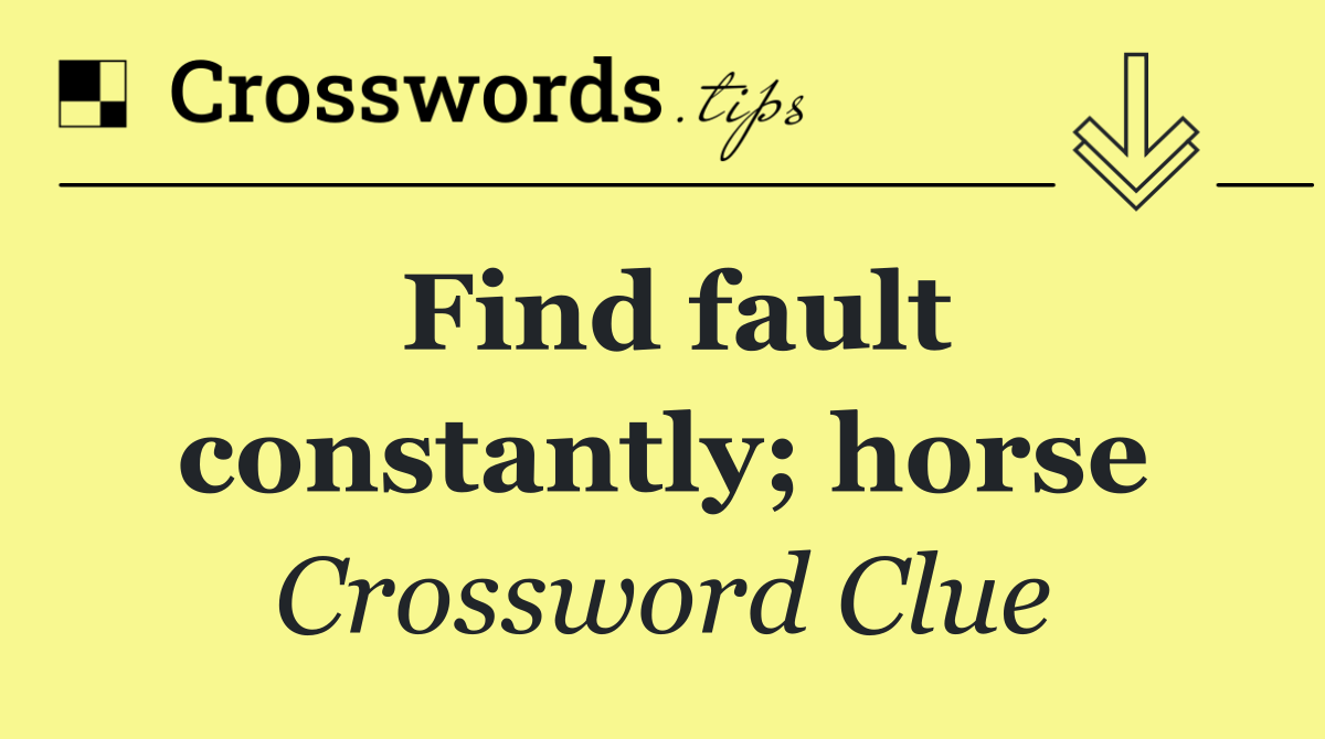 Find fault constantly; horse