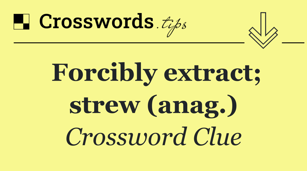 Forcibly extract; strew (anag.)