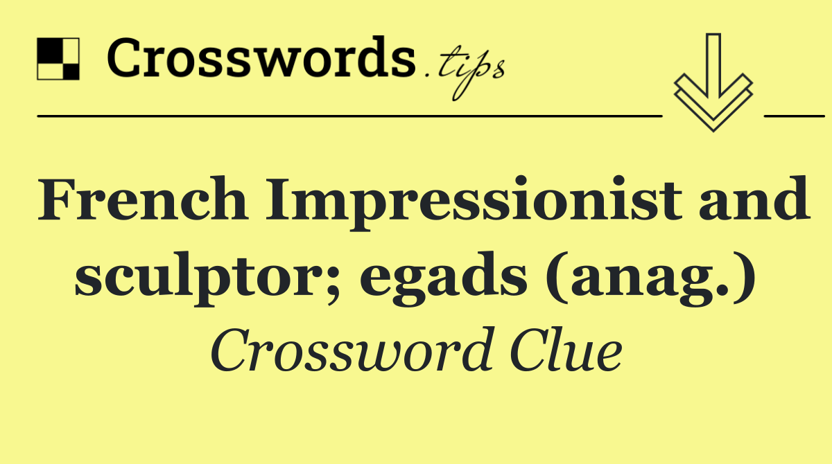 French Impressionist and sculptor; egads (anag.)