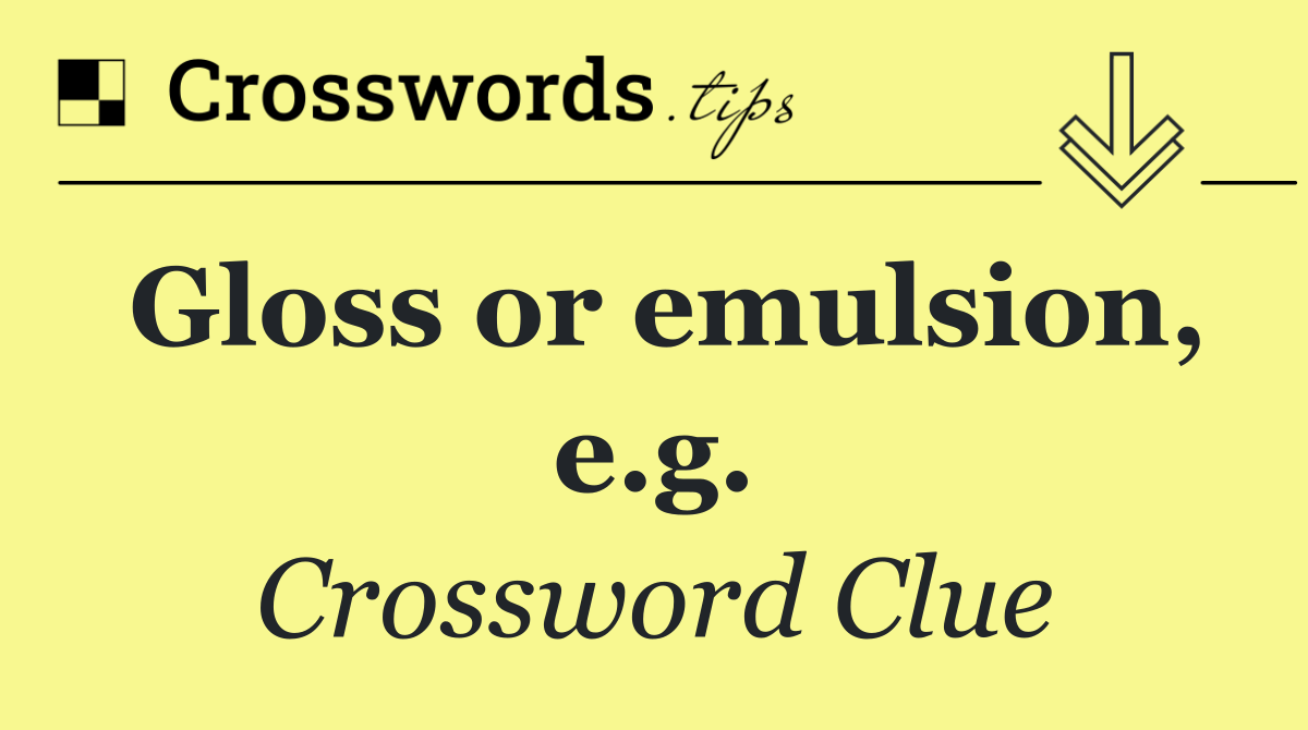 Gloss or emulsion, e.g.