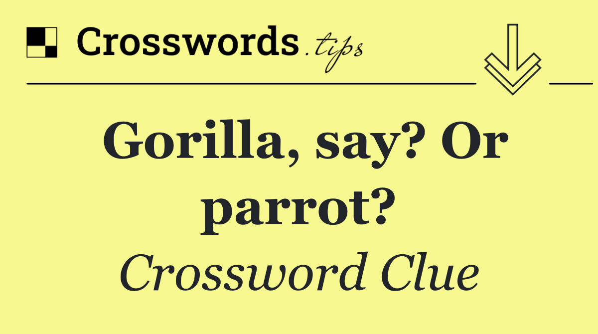 Gorilla, say? Or parrot?