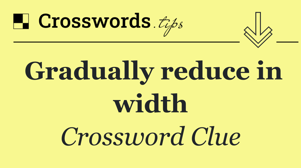 Gradually reduce in width