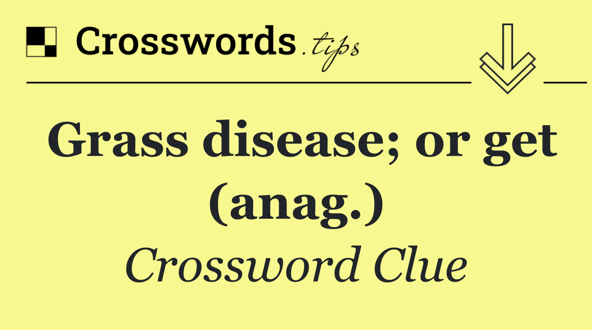 Grass disease; or get (anag.)