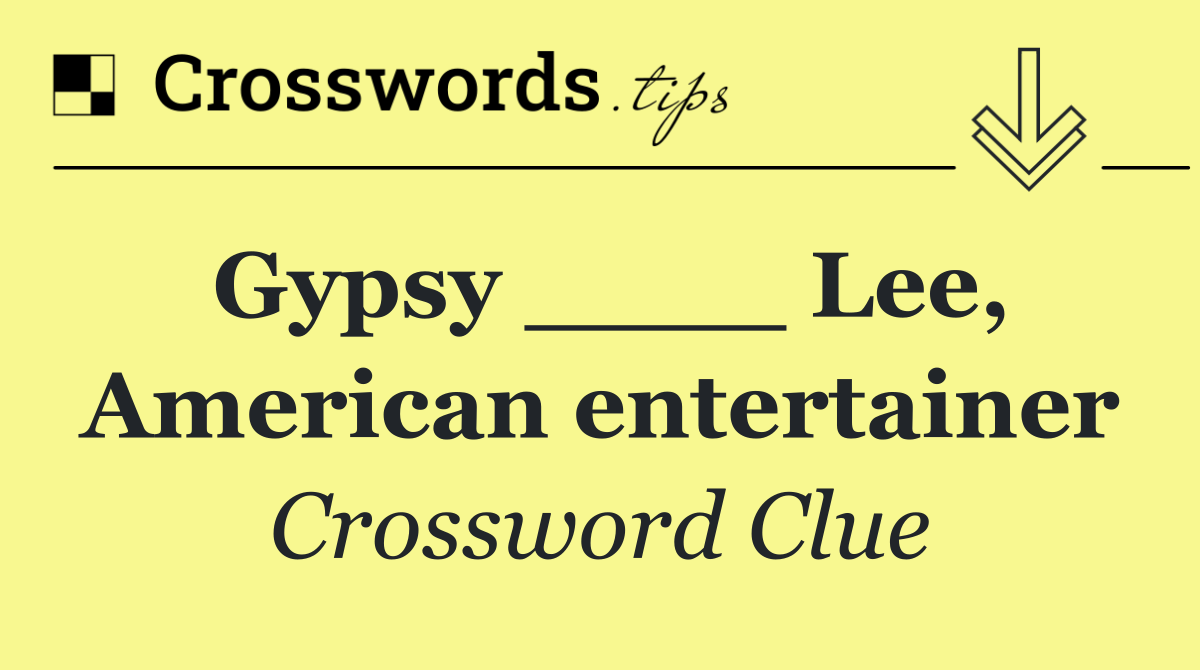 Gypsy ____ Lee, American entertainer