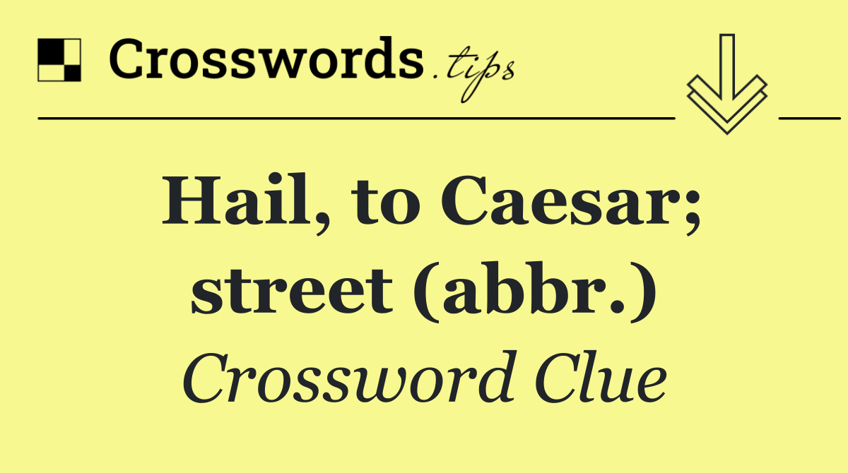 Hail, to Caesar; street (abbr.)