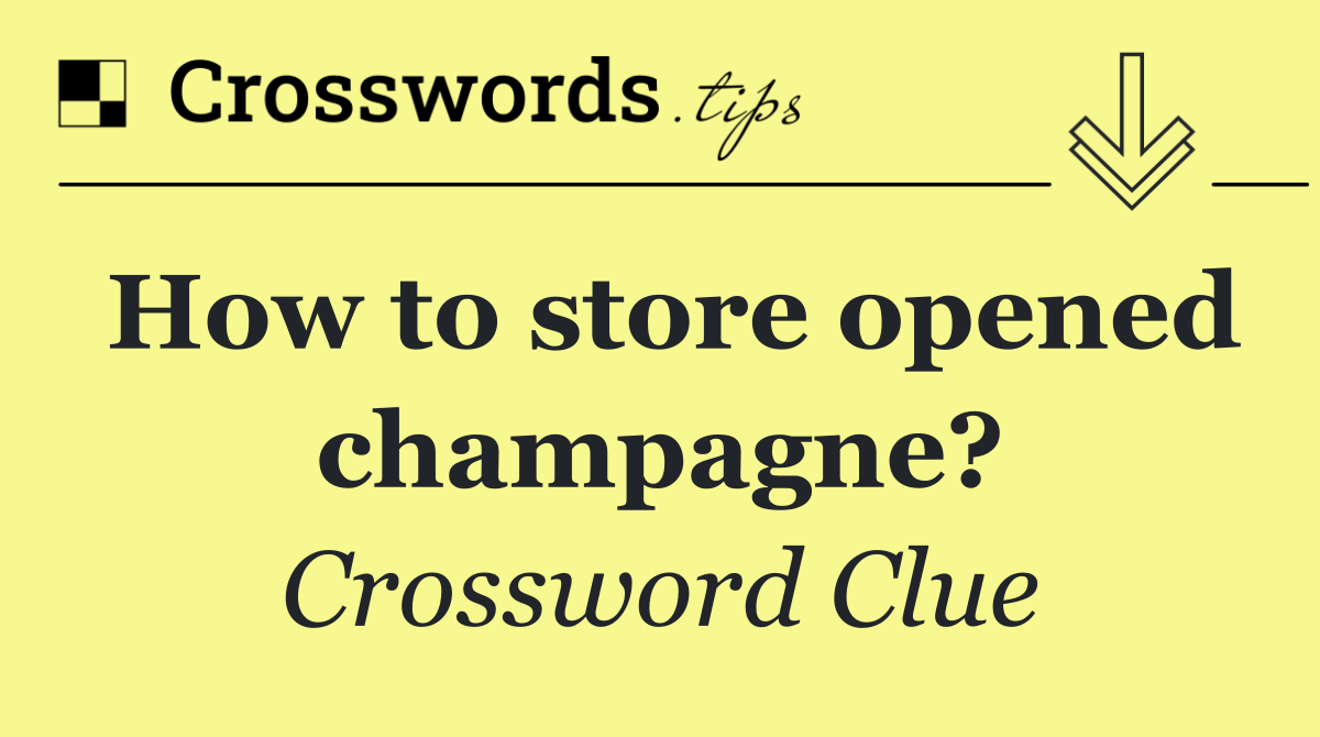 How to store opened champagne?