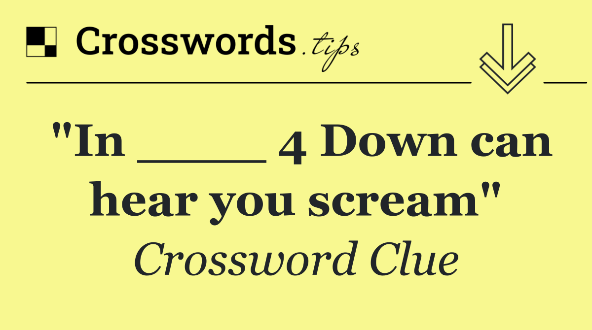 "In ____ 4 Down can hear you scream"