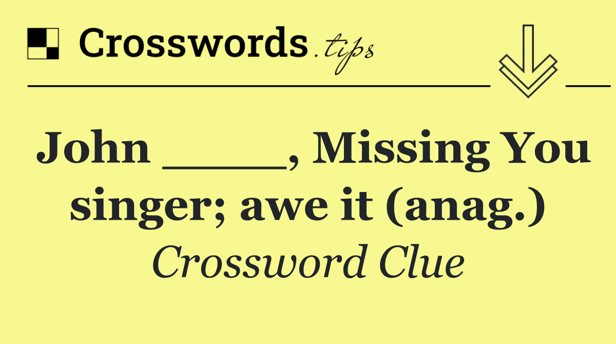 John ____, Missing You singer; awe it (anag.)
