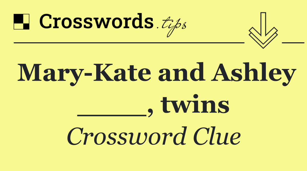 Mary Kate and Ashley ____, twins