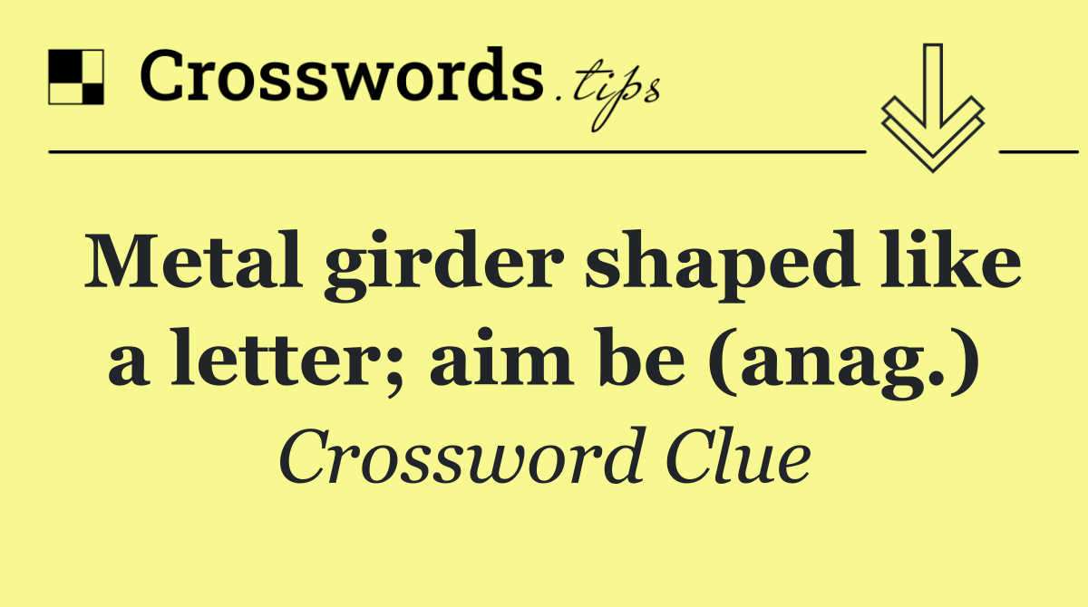 Metal girder shaped like a letter; aim be (anag.)