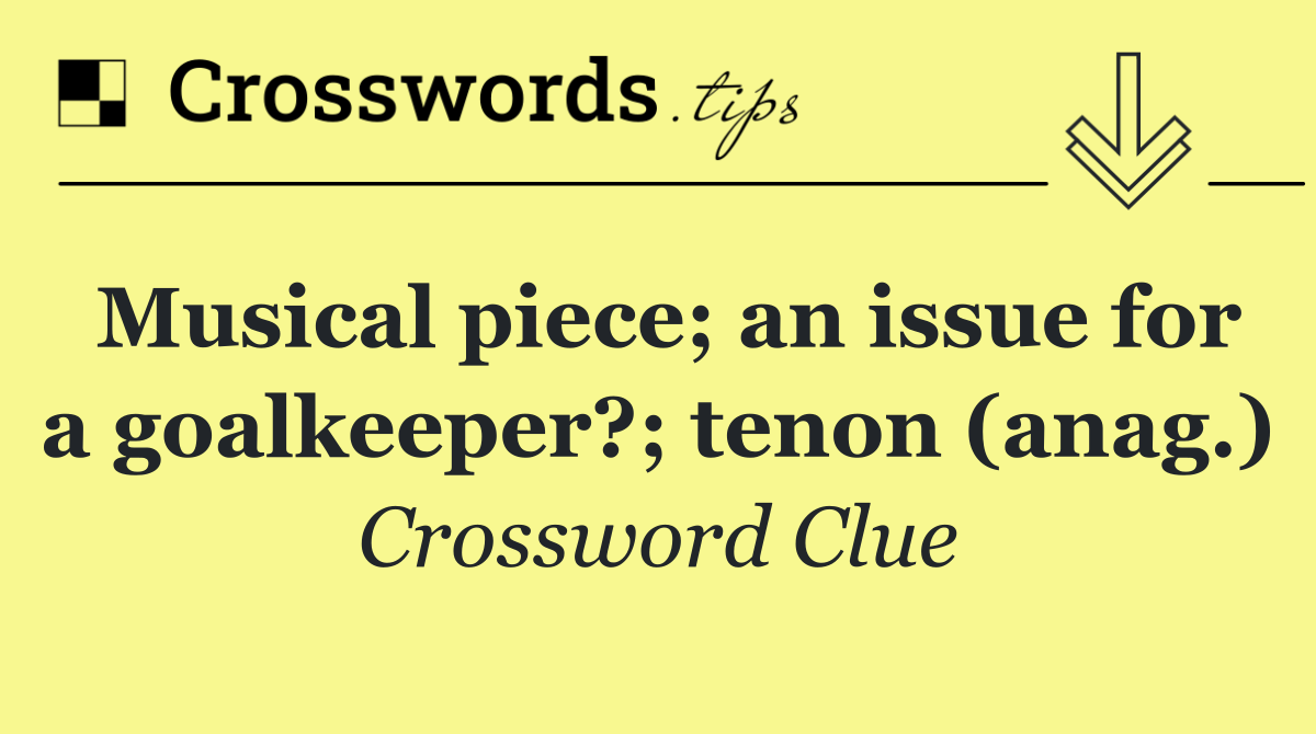 Musical piece; an issue for a goalkeeper?; tenon (anag.)