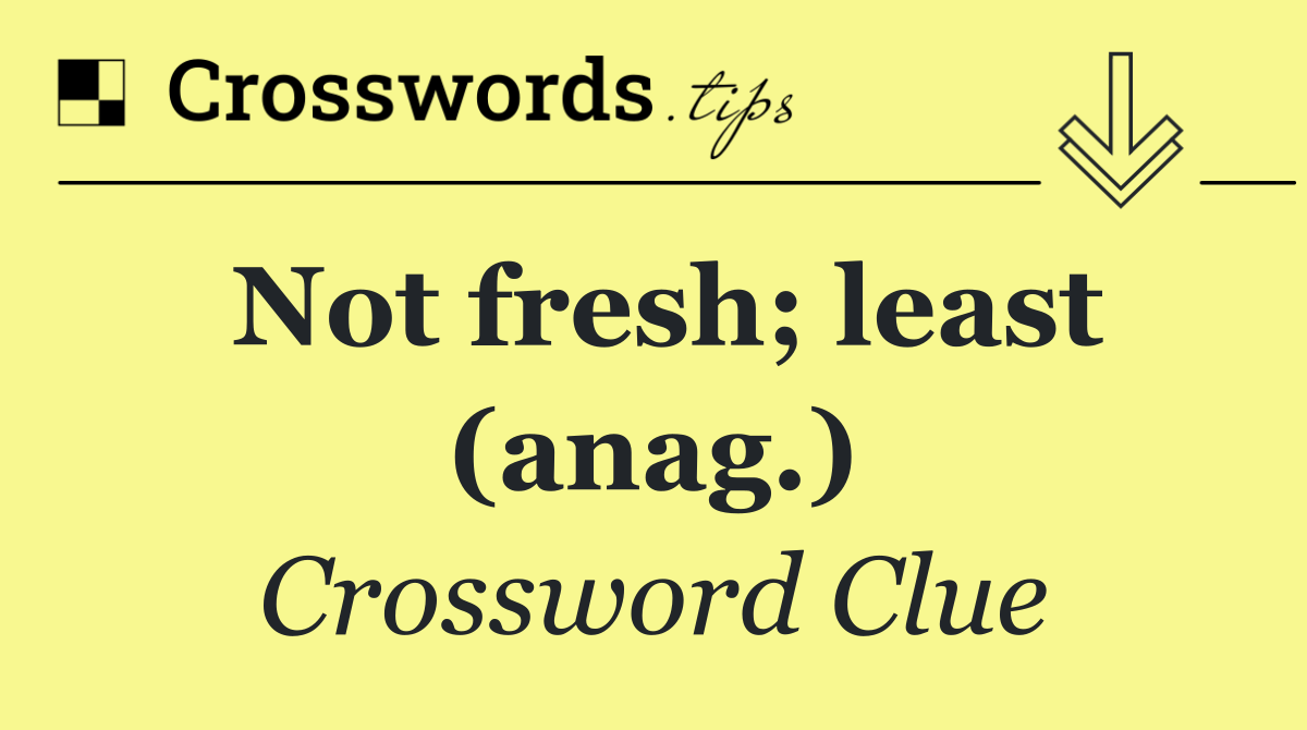 Not fresh; least (anag.)