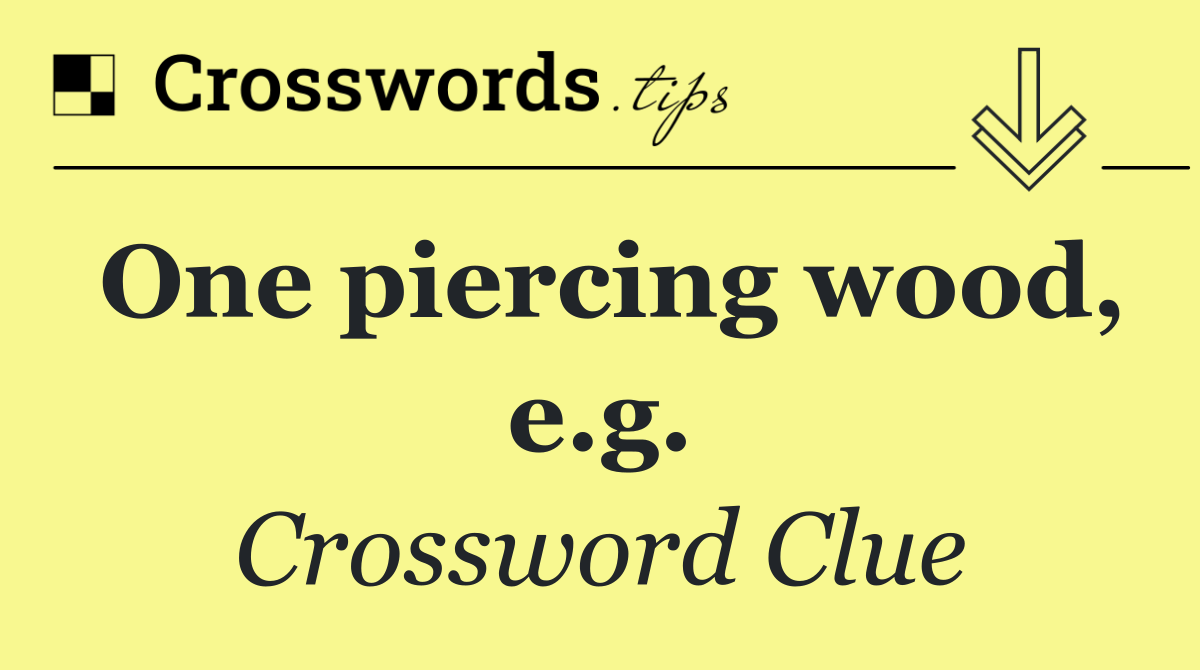 One piercing wood, e.g.