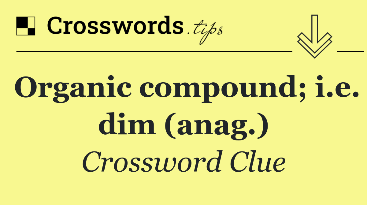 Organic compound; i.e. dim (anag.)