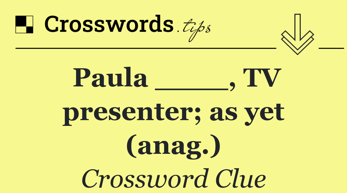 Paula ____, TV presenter; as yet (anag.)