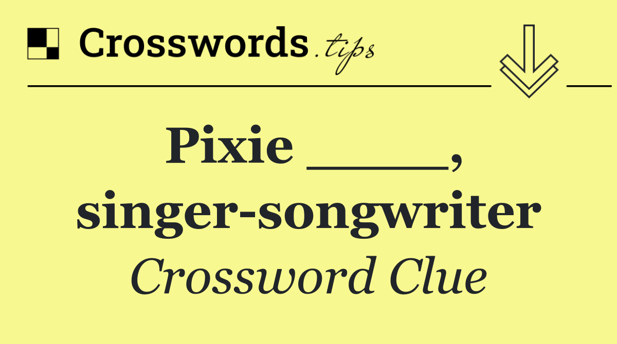 Pixie ____, singer songwriter