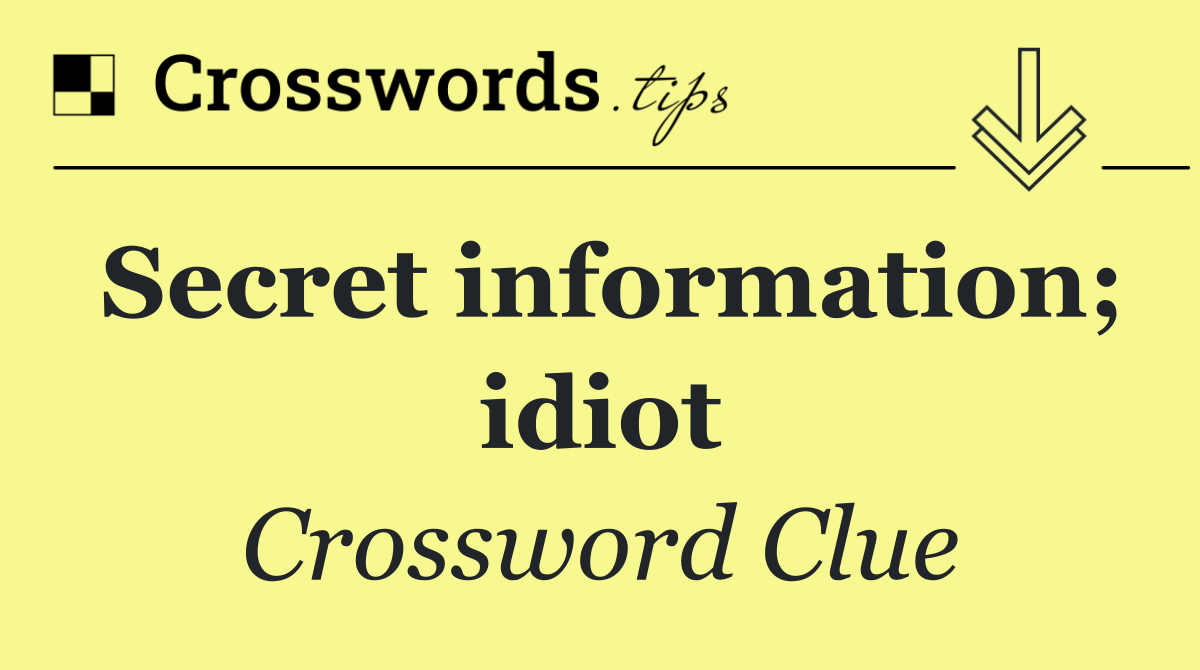 Secret information; idiot