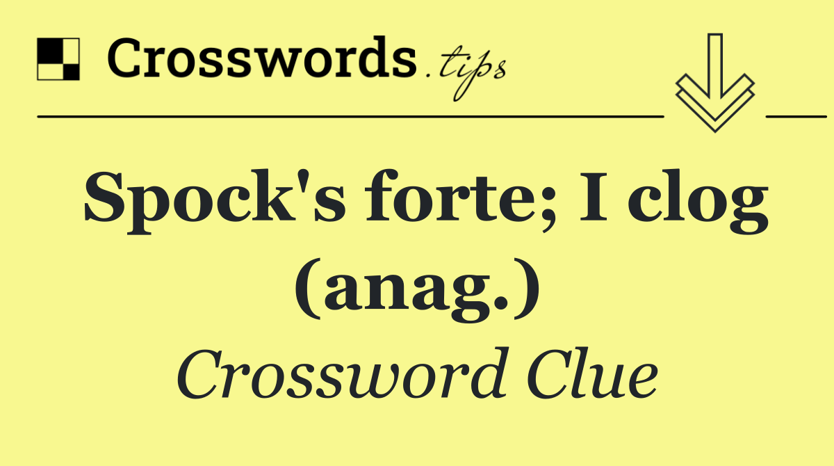 Spock's forte; I clog (anag.)