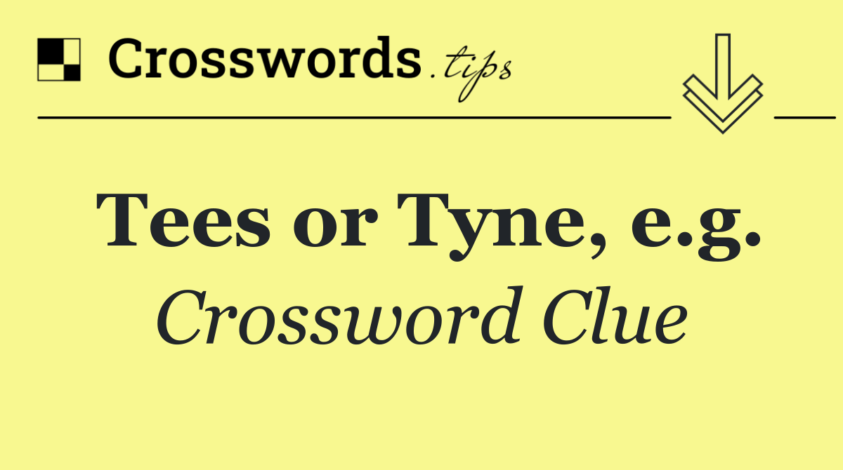 Tees or Tyne, e.g.