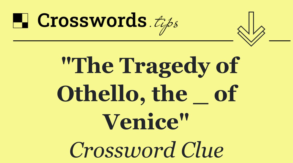 "The Tragedy of Othello, the _ of Venice"