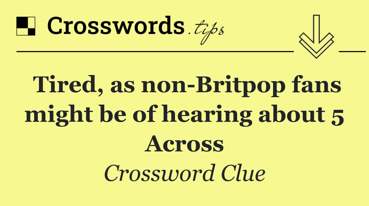 Tired, as non Britpop fans might be of hearing about 5 Across