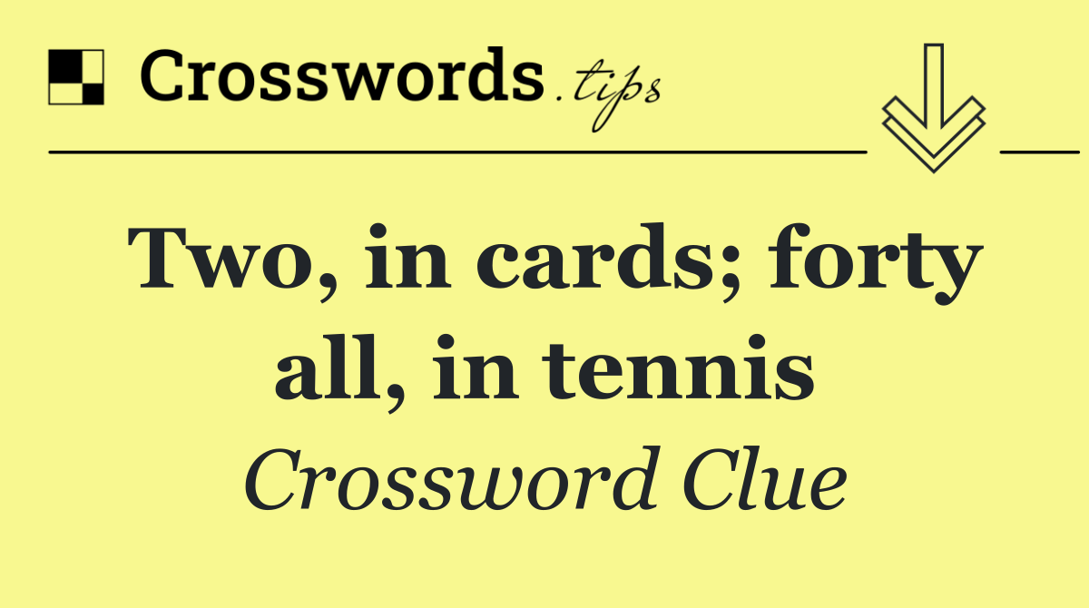 Two, in cards; forty all, in tennis