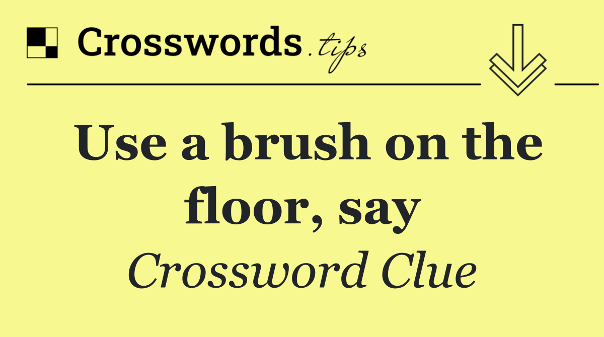 Use a brush on the floor, say