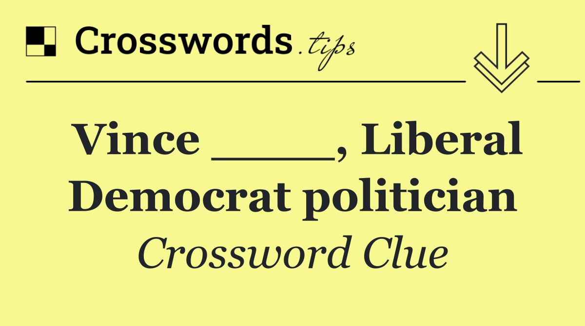 Vince ____, Liberal Democrat politician