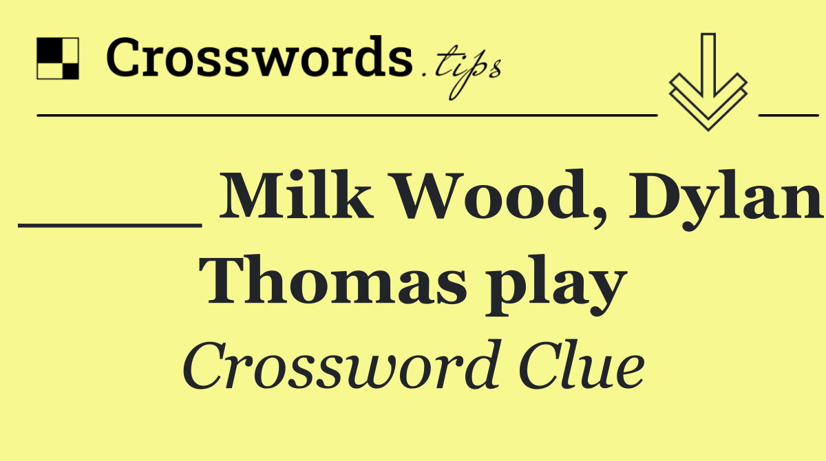 ____ Milk Wood, Dylan Thomas play