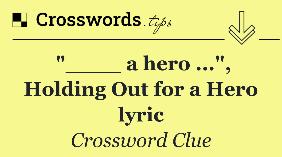 "____ a hero ...", Holding Out for a Hero lyric