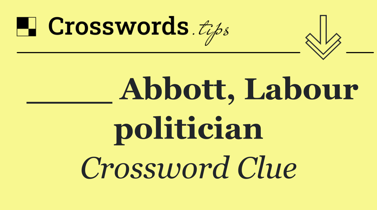 ____ Abbott, Labour politician