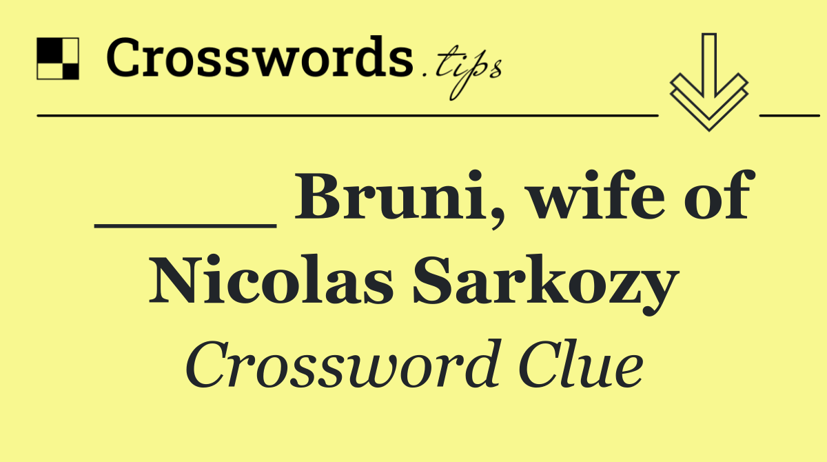 ____ Bruni, wife of Nicolas Sarkozy