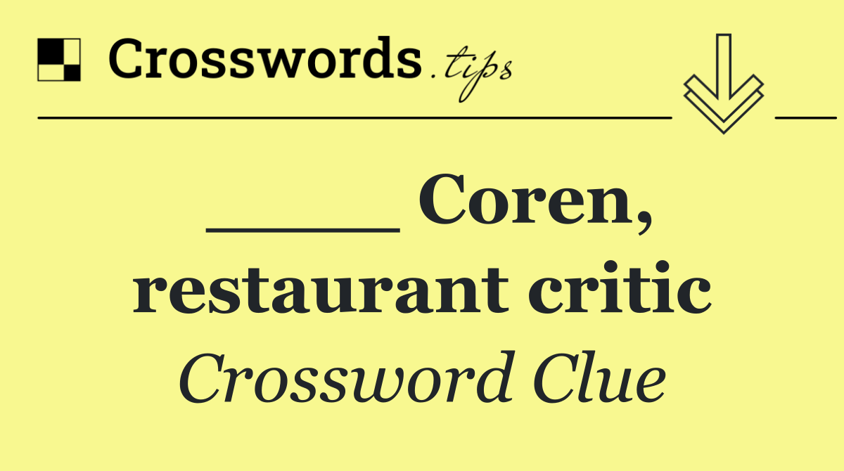 ____ Coren, restaurant critic