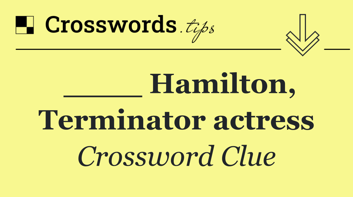 ____ Hamilton, Terminator actress