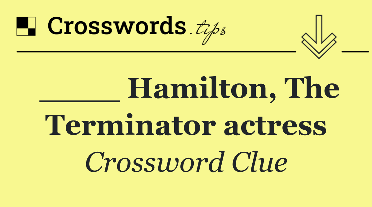 ____ Hamilton, The Terminator actress