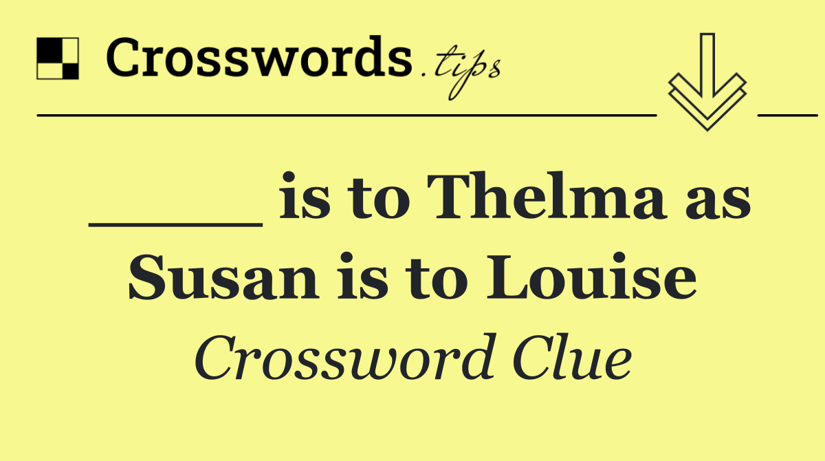 ____ is to Thelma as Susan is to Louise